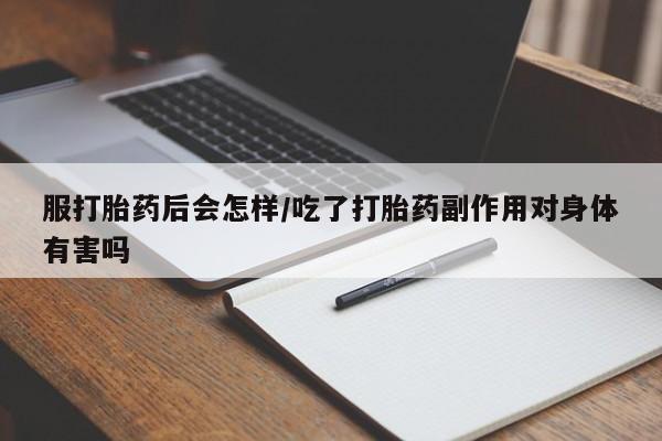 买流产药打胎药保密发货服打胎药后会怎样/吃了打胎药副作用对身体有害吗