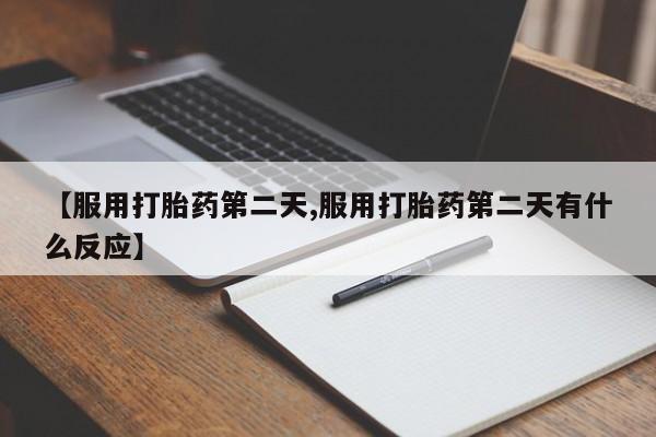 买流产药打胎药保密发货【服用打胎药第二天,服用打胎药第二天有什么反应】