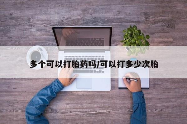 买流产药打胎药保密发货多个可以打胎药吗/可以打多少次胎
