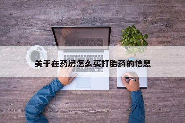 买流产药打胎药保密发货关于在药房怎么买打胎药的信息