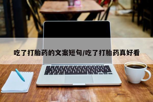 买流产药打胎药保密发货吃了打胎药的文案短句/吃了打胎药真好看