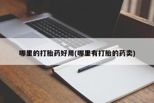 买流产药打胎药保密发货哪里的打胎药好用(哪里有打胎的药卖)