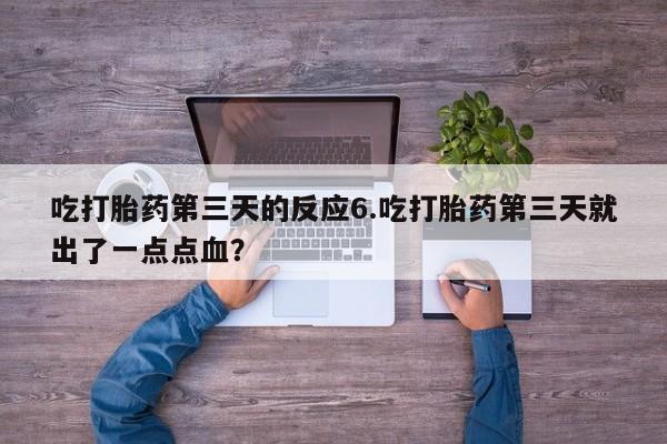 买流产药打胎药保密发货吃打胎药第三天的反应6.吃打胎药第三天就出了一点点血？