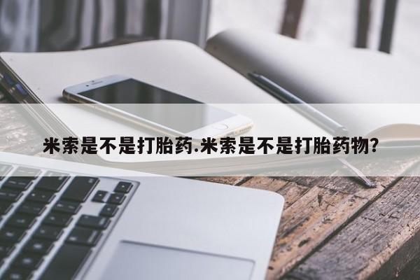 买流产药打胎药保密发货米索是不是打胎药.米索是不是打胎药物？