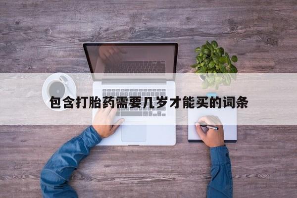买流产药打胎药保密发货包含打胎药需要几岁才能买的词条