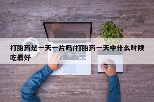 买流产药打胎药保密发货打胎药是一天一片吗/打胎药一天中什么时候吃最好