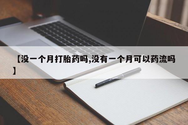 买流产药打胎药保密发货【没一个月打胎药吗,没有一个月可以药流吗】