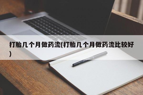 买流产药打胎药保密发货打胎几个月做药流(打胎几个月做药流比较好)