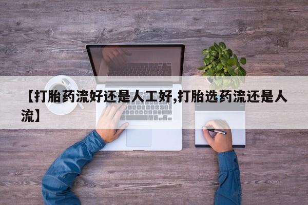 买流产药打胎药保密发货【打胎药流好还是人工好,打胎选药流还是人流】