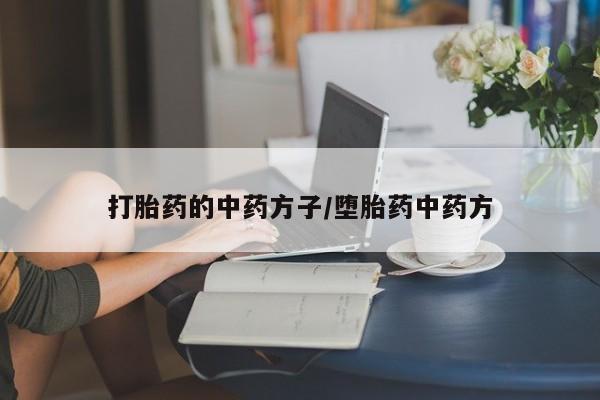 买流产药打胎药保密发货打胎药的中药方子/堕胎药中药方