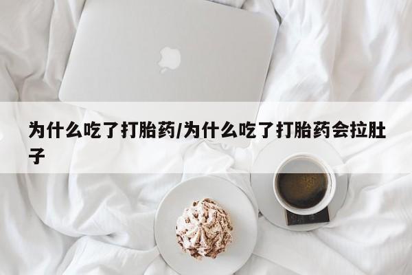 买流产药打胎药保密发货为什么吃了打胎药/为什么吃了打胎药会拉肚子