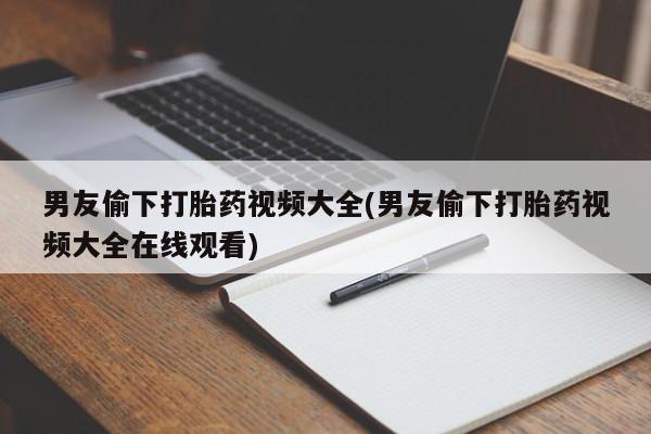 买流产药打胎药保密发货男友偷下打胎药视频大全(男友偷下打胎药视频大全在线观看)