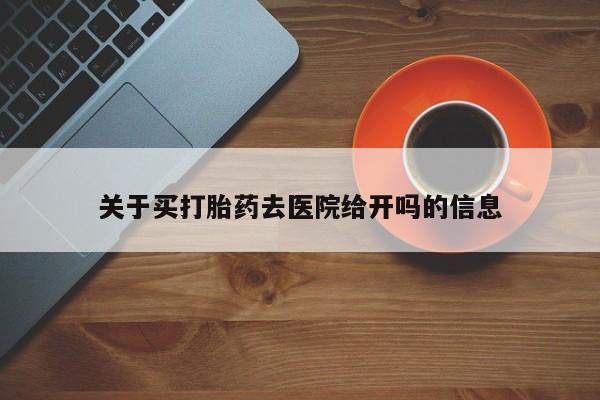 买流产药打胎药保密发货关于买打胎药去医院给开吗的信息