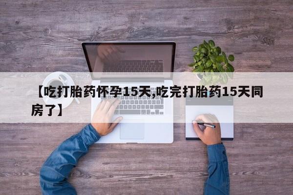 买流产药打胎药保密发货【吃打胎药怀孕15天,吃完打胎药15天同房了】