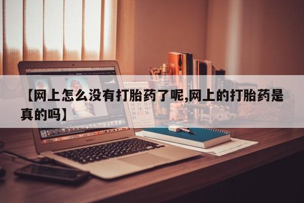 买流产药打胎药保密发货【网上怎么没有打胎药了呢,网上的打胎药是真的吗】