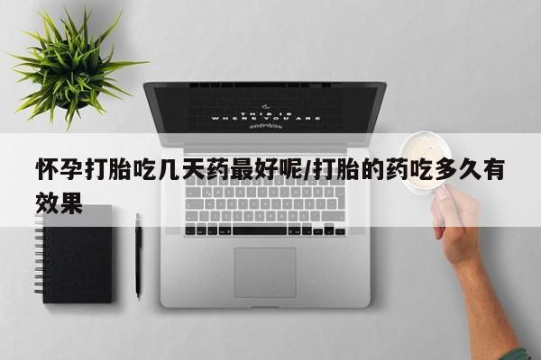买流产药打胎药保密发货怀孕打胎吃几天药最好呢/打胎的药吃多久有效果