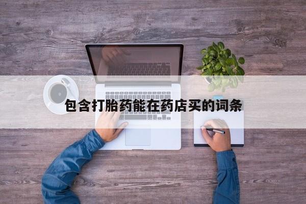 买流产药打胎药保密发货包含打胎药能在药店买的词条