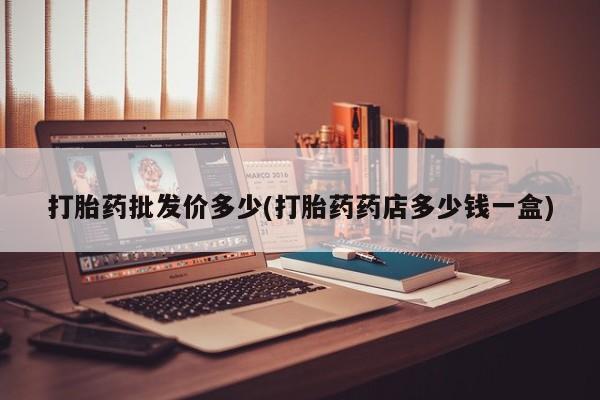 买流产药打胎药保密发货打胎药批发价多少(打胎药药店多少钱一盒)