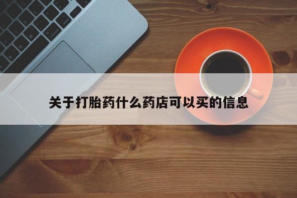买流产药打胎药保密发货关于打胎药什么药店可以买的信息