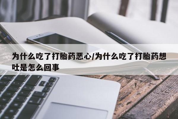 买流产药打胎药保密发货为什么吃了打胎药恶心/为什么吃了打胎药想吐是怎么回事
