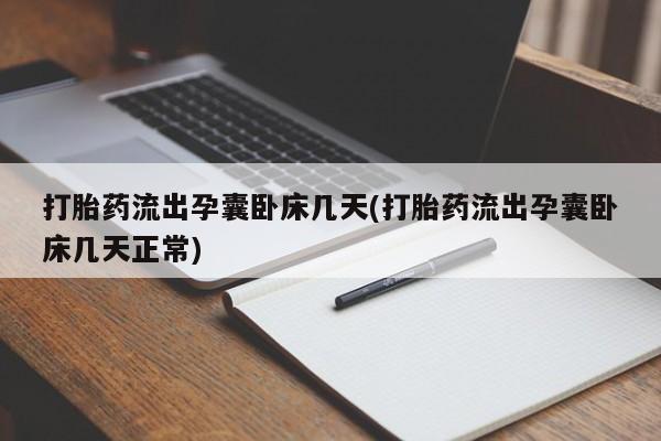 买流产药打胎药保密发货打胎药流出孕囊卧床几天(打胎药流出孕囊卧床几天正常)
