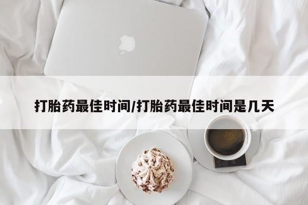 买流产药打胎药保密发货打胎药最佳时间/打胎药最佳时间是几天