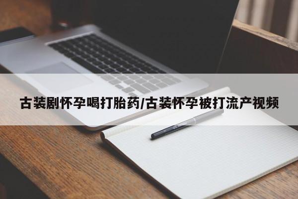 买流产药打胎药保密发货古装剧怀孕喝打胎药/古装怀孕被打流产视频