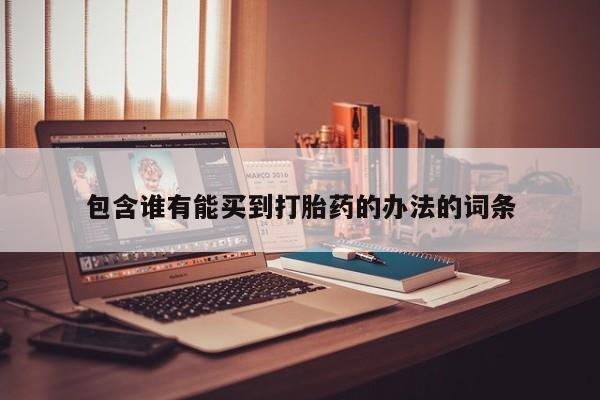 买流产药打胎药保密发货包含谁有能买到打胎药的办法的词条