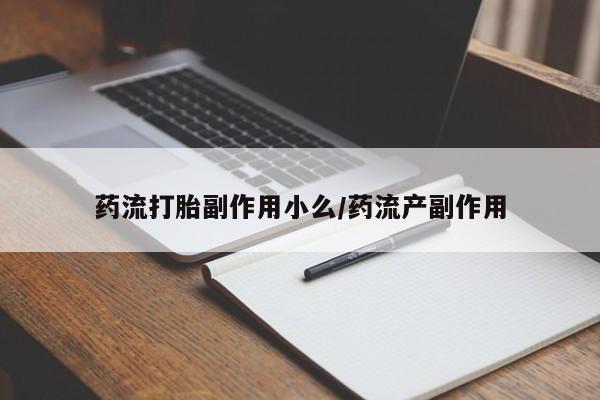 买流产药打胎药保密发货药流打胎副作用小么/药流产副作用