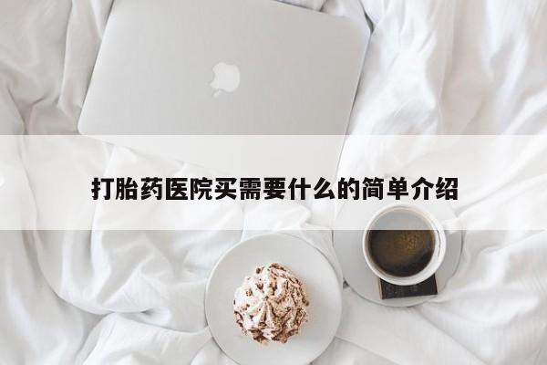 买流产药打胎药保密发货打胎药医院买需要什么的简单介绍