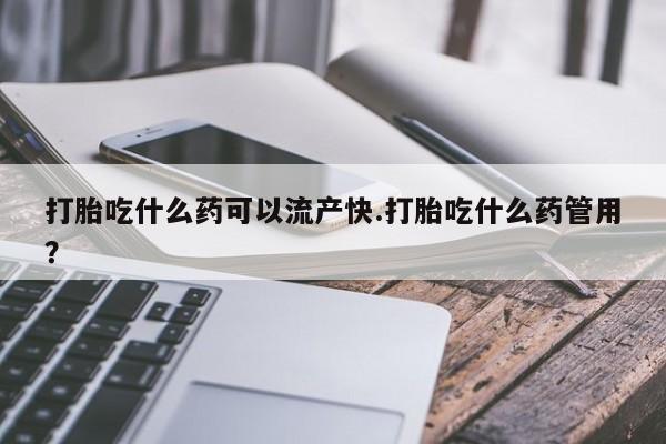 买流产药打胎药保密发货打胎吃什么药可以流产快.打胎吃什么药管用？