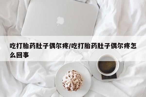 买流产药打胎药保密发货吃打胎药肚子偶尔疼/吃打胎药肚子偶尔疼怎么回事