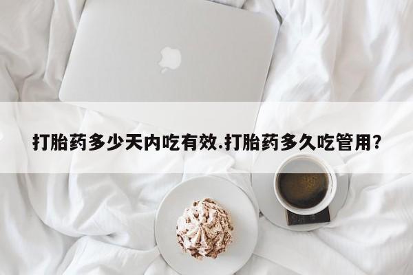 买流产药打胎药保密发货打胎药多少天内吃有效.打胎药多久吃管用？