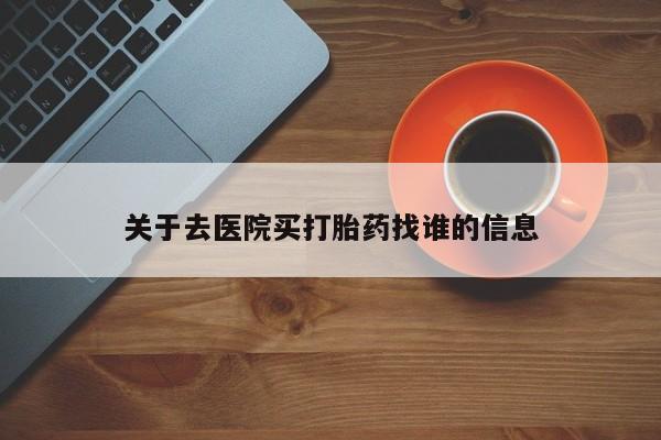 买流产药打胎药保密发货关于去医院买打胎药找谁的信息